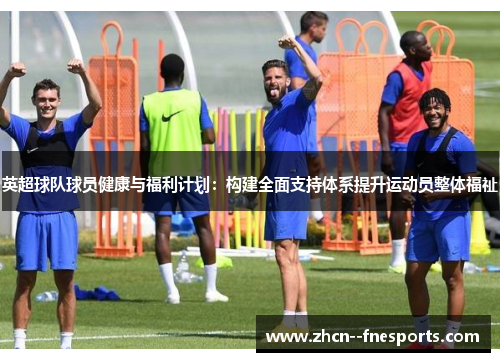 英超球队球员健康与福利计划：构建全面支持体系提升运动员整体福祉