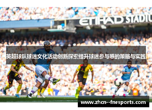 英超球队球迷文化活动创新探索提升球迷参与感的策略与实践 英超球队球迷文化活动创新探索提升球迷参与感的策略与实践