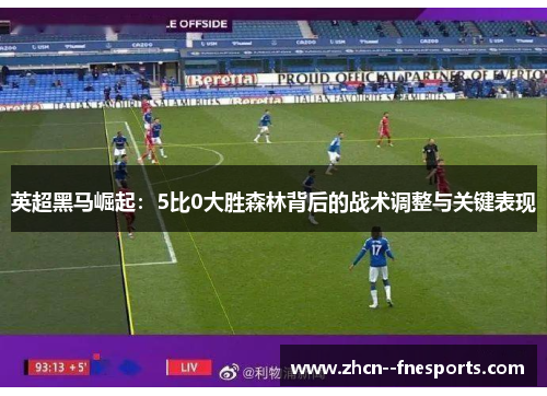 英超黑马崛起:5比0大胜森林背后的战术调整与关键表现 英超黑马崛起:5比0大胜森林背后的战术调整与关键表现