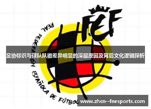 足协标识与球队队徽差异明显的深层原因及背后文化逻辑探析 足协标识与球队队徽差异明显的深层原因及背后文化逻辑探析