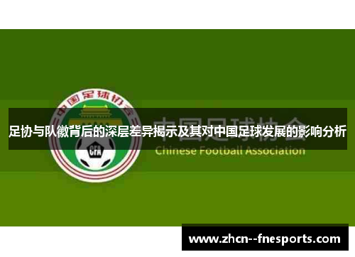 足协与队徽背后的深层差异揭示及其对中国足球发展的影响分析 足协与队徽背后的深层差异揭示及其对中国足球发展的影响分析