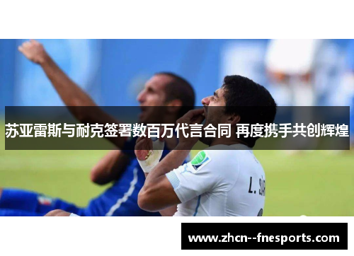 苏亚雷斯与耐克签署数百万代言合同 再度携手共创辉煌