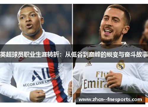 英超球员职业生涯转折:从低谷到巅峰的蜕变与奋斗故事 英超球员职业生涯转折:从低谷到巅峰的蜕变与奋斗故事