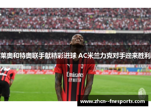 莱奥和特奥联手献精彩进球 AC米兰力克对手迎来胜利