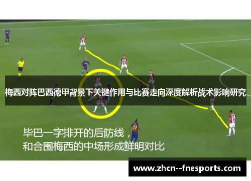 梅西对阵巴西德甲背景下关键作用与比赛走向深度解析战术影响研究
