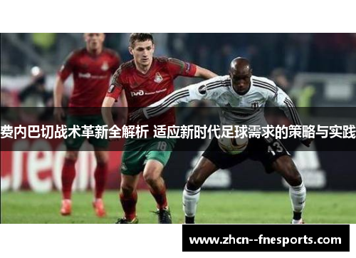 费内巴切战术革新全解析 适应新时代足球需求的策略与实践 费内巴切战术革新全解析 适应新时代足球需求的策略与实践