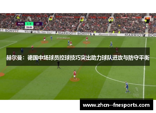 赫尔曼:德国中场球员控球技巧突出助力球队进攻与防守平衡 赫尔曼:德国中场球员控球技巧突出助力球队进攻与防守平衡
