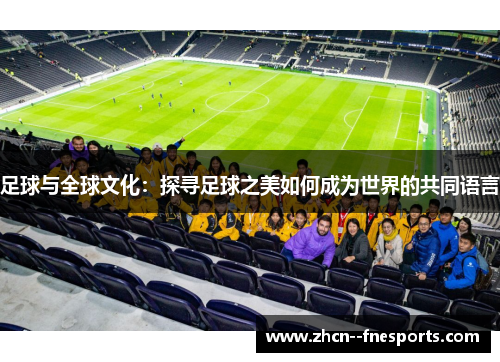 足球与全球文化:探寻足球之美如何成为世界的共同语言 足球与全球文化:探寻足球之美如何成为世界的共同语言