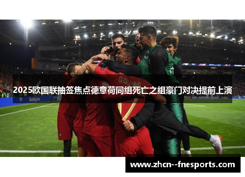 2025欧国联抽签焦点德意荷同组死亡之组豪门对决提前上演