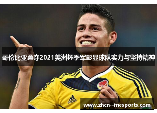 哥伦比亚勇夺2021美洲杯季军彰显球队实力与坚持精神 哥伦比亚勇夺2021美洲杯季军彰显球队实力与坚持精神