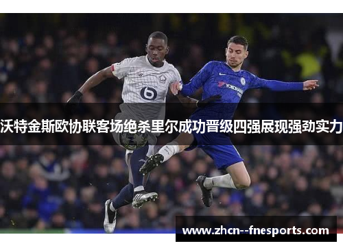 沃特金斯欧协联客场绝杀里尔成功晋级四强展现强劲实力 沃特金斯欧协联客场绝杀里尔成功晋级四强展现强劲实力