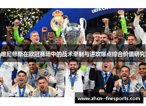 维尼修斯在欧冠赛场中的战术牵制与进攻爆点综合价值研究
