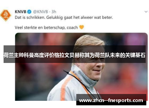 荷兰主帅科曼高度评价格拉文贝赫称其为荷兰队未来的关键基石 荷兰主帅科曼高度评价格拉文贝赫称其为荷兰队未来的关键基石