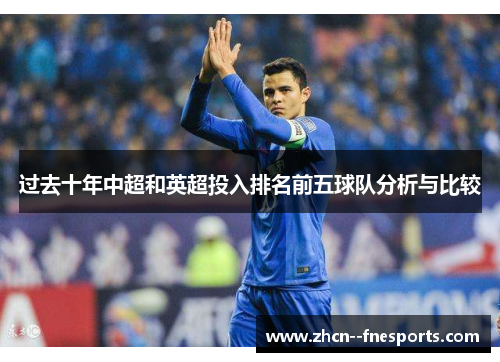 过去十年中超和英超投入排名前五球队分析与比较 过去十年中超和英超投入排名前五球队分析与比较