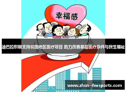 迪巴拉积极支持贫困地区医疗项目 助力改善基层医疗条件与民生福祉