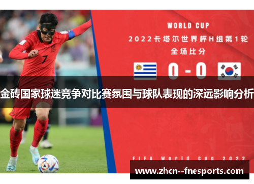 金砖国家球迷竞争对比赛氛围与球队表现的深远影响分析