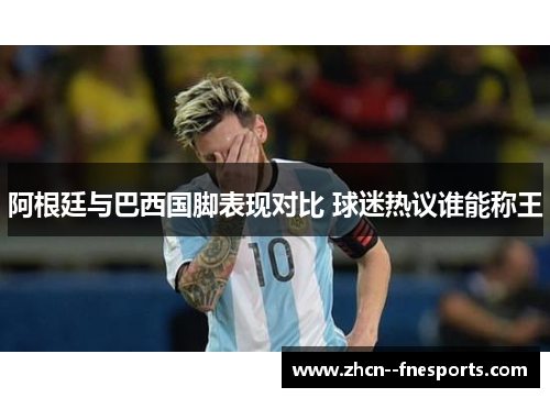 阿根廷与巴西国脚表现对比 球迷热议谁能称王