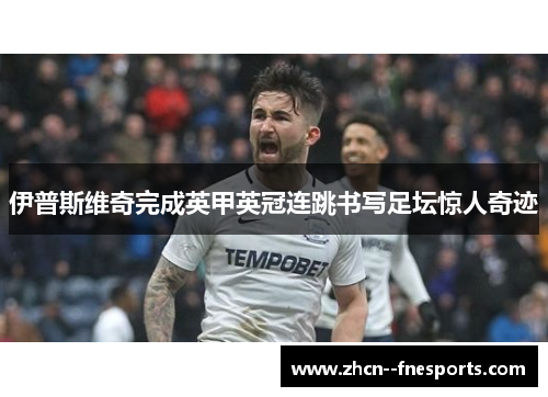 伊普斯维奇完成英甲英冠连跳书写足坛惊人奇迹 伊普斯维奇完成英甲英冠连跳书写足坛惊人奇迹