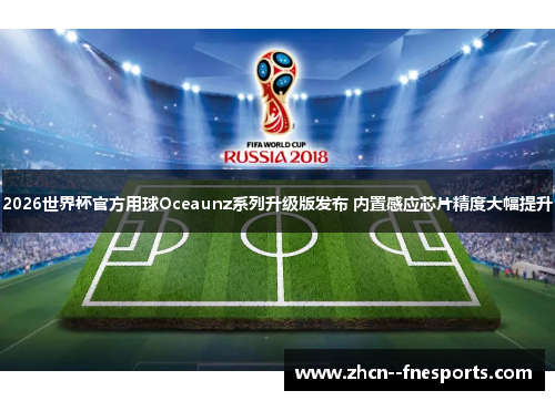 2026世界杯官方用球Oceaunz系列升级版发布 内置感应芯片精度大幅提升