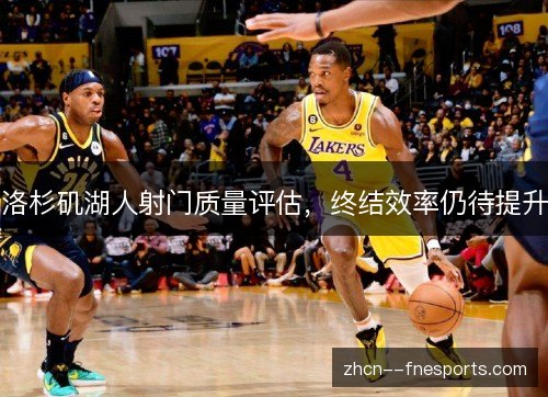 洛杉矶湖人射门质量评估,终结效率仍待提升 洛杉矶湖人射门质量评估,终结效率仍待提升