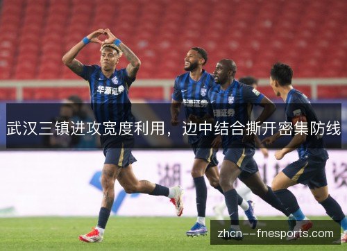 武汉三镇进攻宽度利用,边中结合撕开密集防线 武汉三镇进攻宽度利用,边中结合撕开密集防线