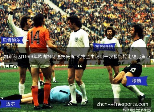 加斯科因1996年欧洲杯牙医椅庆祝 英格兰中场用一次躺倒抢走德比焦点